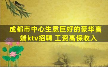 成都市中心生意巨好的豪华高端ktv招聘 工资高保收入